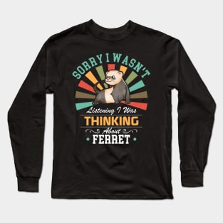 Ferret lovers Sorry I Wasn't Listening I Was Thinking About Ferret Long Sleeve T-Shirt